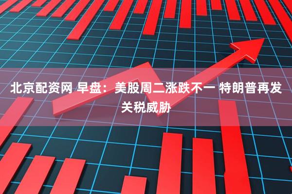 北京配资网 早盘：美股周二涨跌不一 特朗普再发关税威胁