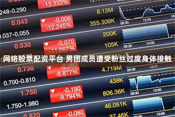 网络股票配资平台 男团成员遭受粉丝过度身体接触