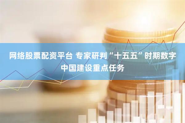 网络股票配资平台 专家研判“十五五”时期数字中国建设重点任务