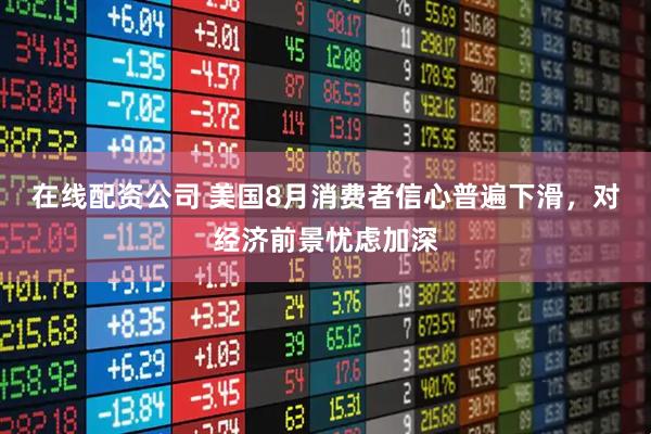 在线配资公司 美国8月消费者信心普遍下滑，对经济前景忧虑加深