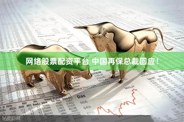 网络股票配资平台 中国再保总裁回应！