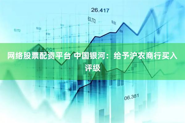 网络股票配资平台 中国银河：给予沪农商行买入评级