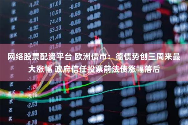 网络股票配资平台 欧洲债市：德债势创三周来最大涨幅 政府信任投票前法债涨幅落后