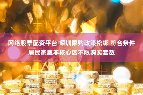 网络股票配资平台 深圳限购政策松绑 符合条件居民家庭非核心区不限购买套数