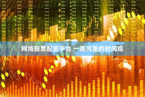 网络股票配资平台 一条河里的时间观