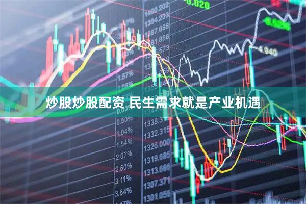 炒股炒股配资 民生需求就是产业机遇