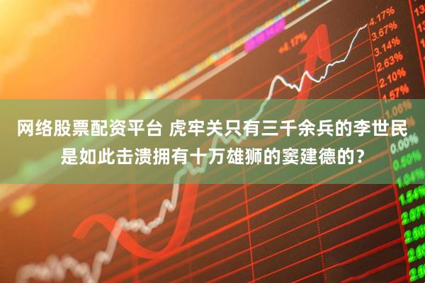 网络股票配资平台 虎牢关只有三千余兵的李世民是如此击溃拥有十万雄狮的窦建德的？
