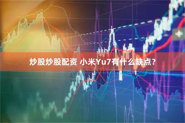 炒股炒股配资 小米Yu7有什么缺点？