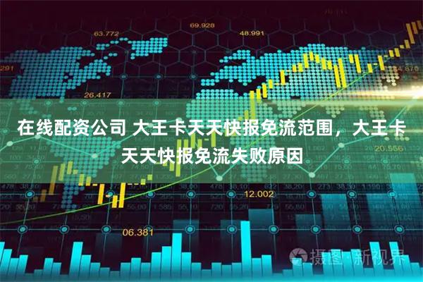 在线配资公司 大王卡天天快报免流范围，大王卡天天快报免流失败原因