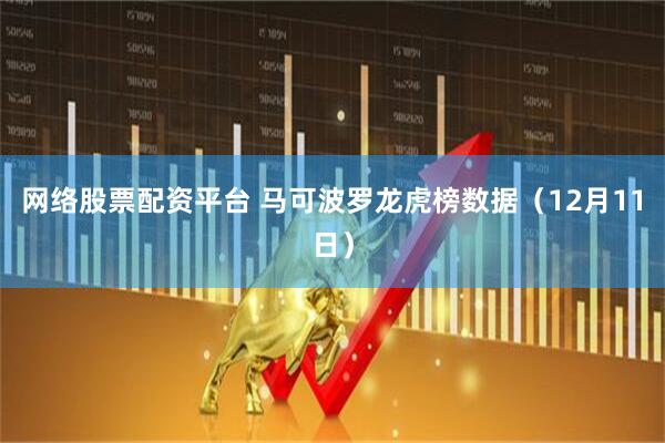 网络股票配资平台 马可波罗龙虎榜数据(12月11日)