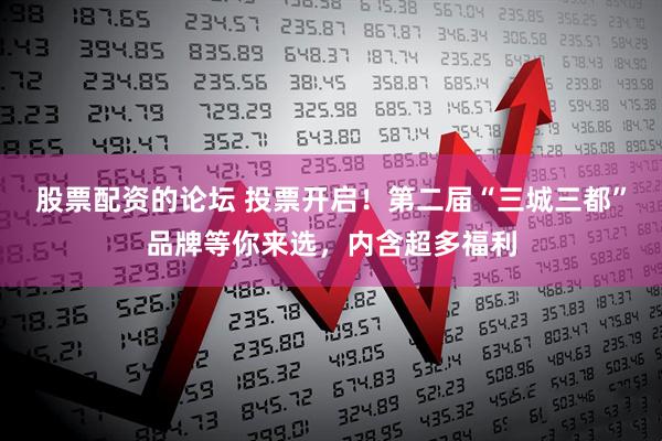 股票配资的论坛 投票开启！第二届“三城三都”品牌等你来选，内含超多福利