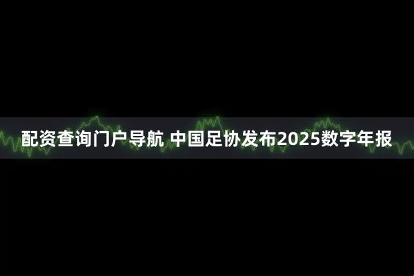 配资查询门户导航 中国足协发布2025数字年报