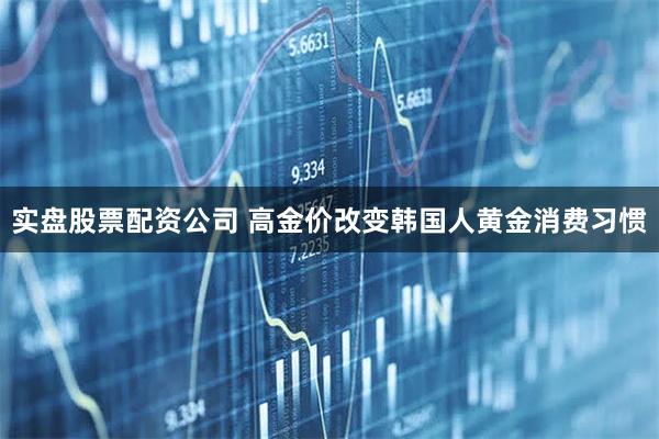 实盘股票配资公司 高金价改变韩国人黄金消费习惯