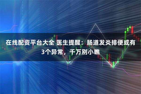 在线配资平台大全 医生提醒：肠道发炎排便或有3个异常，千万别小瞧