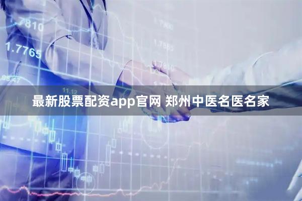 最新股票配资app官网 郑州中医名医名家