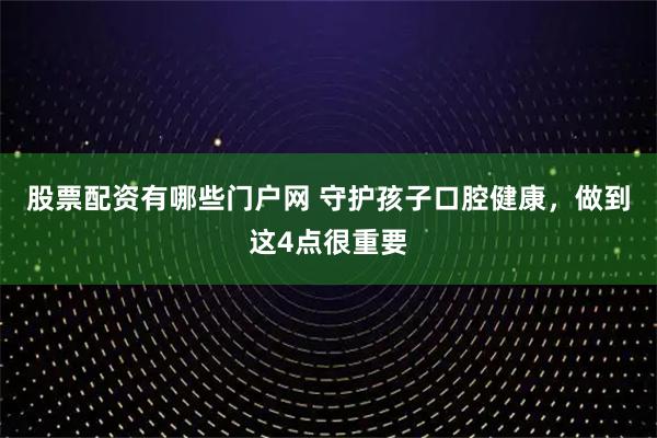 股票配资有哪些门户网 守护孩子口腔健康，做到这4点很重要