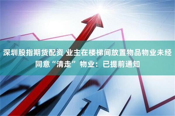 深圳股指期货配资 业主在楼梯间放置物品物业未经同意“清走” 物业：已提前通知