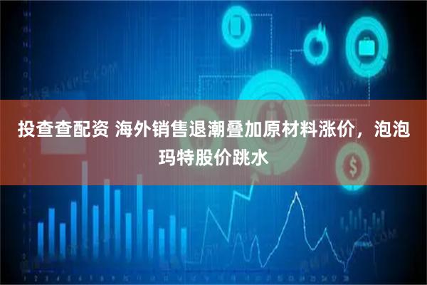 投查查配资 海外销售退潮叠加原材料涨价，泡泡玛特股价跳水