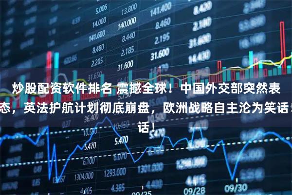 炒股配资软件排名 震撼全球！中国外交部突然表态，英法护航计划彻底崩盘，欧洲战略自主沦为笑话！