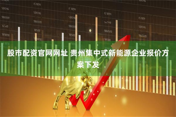 股市配资官网网址 贵州集中式新能源企业报价方案下发