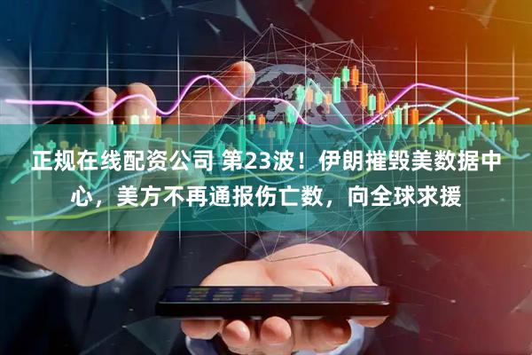 正规在线配资公司 第23波！伊朗摧毁美数据中心，美方不再通报伤亡数，向全球求援