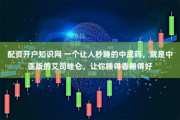 配资开户知识网 一个让人秒睡的中成药，就是中医版的艾司唑仑，让你睡得香睡得好